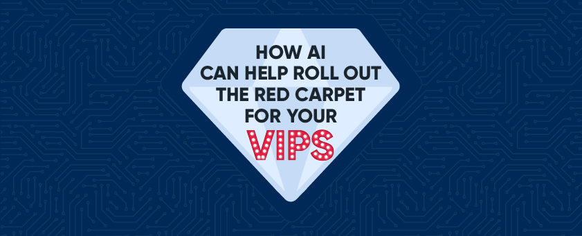How AI can help roll out the red carpet for your VIPS